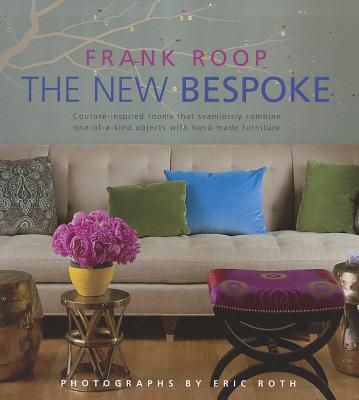The New Bespoke: Couture-Inspired Rooms That Seamlessly Combine One-Of-A-Kind Objects with Hand-Made Furniture By Frank Roop, Eric Roth (Photographer) Cover Image
