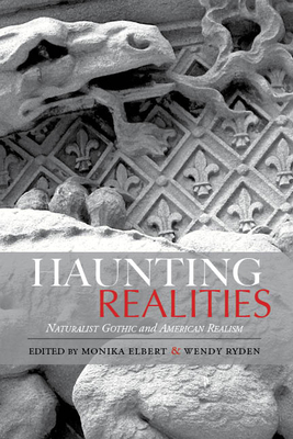 Haunting Realities: Naturalist Gothic and American Realism (Studies in American Literary Realism and Naturalism) By Monika Elbert (Editor), Monika Elbert (Introduction by), Wendy Ryden (Editor), Wendy Ryden (Introduction by), Stephen Arch (Contributions by), Dennis Berthold (Contributions by), Kenneth K. Brandt (Contributions by), Donna M. Campbell (Contributions by), Dara Downey (Contributions by), Monika Elbert (Contributions by), David Greven (Contributions by), Lisa A. Long (Contributions by), Patricia Luedecke (Contributions by), Steve Marsden (Contributions by), Agnieszka Soltysik Monnet (Contributions by), Daniel Mrozowski (Contributions by), Charlotte L. Quinney (Contributions by), Alicia Mischa Renfroe (Contributions by), Wendy Ryden (Contributions by), Gary Totten (Contributions by), Christine A. Wooley (Contributions by) Cover Image
