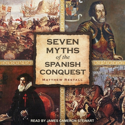Seven Myths of the Spanish Conquest Lib/E By Matthew Restall, James Cameron Stewart (Read by) Cover Image
