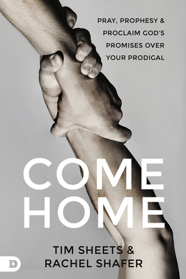 Come Home: Pray, Prophesy, and Proclaim God's Promises Over Your Prodigal Cover Image