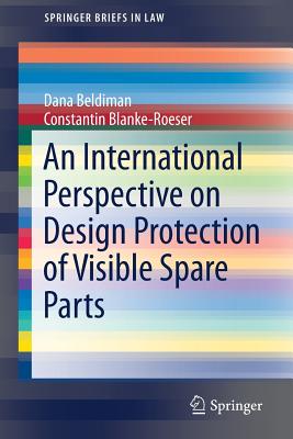 An International Perspective on Design Protection of Visible Spare Parts (Springerbriefs in Law) By Dana Beldiman, Constantin Blanke-Roeser Cover Image