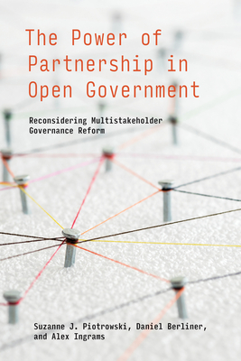 The Power of Partnership in Open Government: Reconsidering Multistakeholder Governance Reform (Information Policy) By Suzanne J. Piotrowski, Daniel Berliner, Alex Ingrams Cover Image