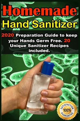 Homemade Hand Sanitizer: 2020 Preparation Guide to keep your Hands Germ Free . 20 Unique Sanitizer Recipes included . Cover Image