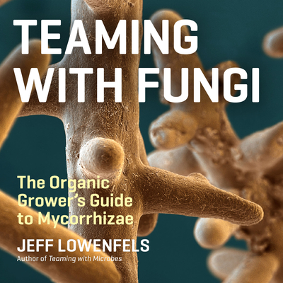 Teaming with Fungi: The Organic Grower's Guide to Mycorrhizae By Jeff Lowenfels, Lane Hakel (Read by) Cover Image