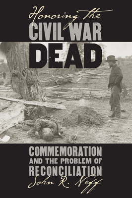 Honoring the Civil War Dead: Commemoration and the Problem of Reconciliation (Modern War Studies) Cover Image