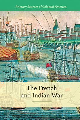The French and Indian War (Primary Sources of Colonial America) By Gerry Boehme Cover Image