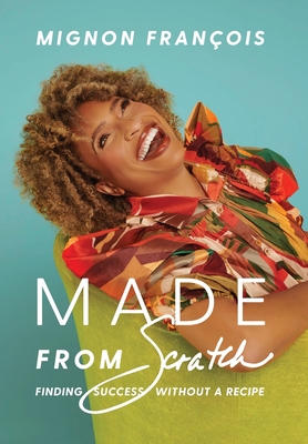 Made From Scratch: Finding Success Without a Recipe By Mignon François Cover Image