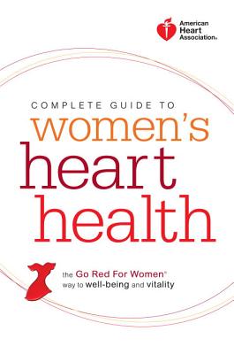 American Heart Association Complete Guide to Women's Heart Health: The Go Red for Women Way to Well-Being & Vitality