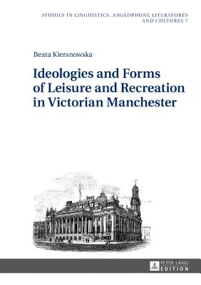 Ideologies and Forms of Leisure and Recreation in Victorian Manchester (Studies in Linguistics #7) By Robert Kieltyka (Editor), Beata Kiersnowska Cover Image