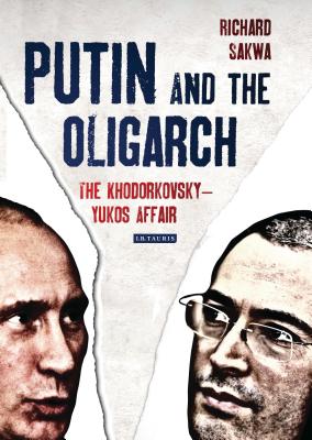 Putin and the Oligarch: The Khodorkovsky-Yukos Affair By Richard Sakwa Cover Image