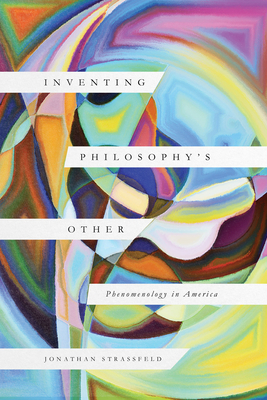 Inventing Philosophy's Other: Phenomenology in America By Jonathan Strassfeld Cover Image