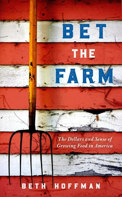 Bet the Farm: The Dollars and Sense of Growing Food in America By Beth Hoffman Cover Image