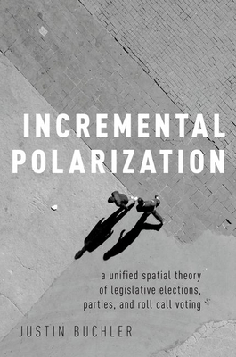 Incremental Polarization: A Unified Spatial Theory of Legislative Elections, Parties and Roll Call Voting By Justin Buchler Cover Image