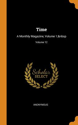 Time: A Monthly Magazine, Volume 1; Volume 12 By Anonymous Cover Image