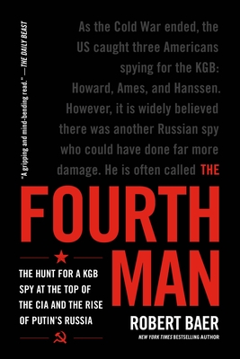 The Fourth Man: The Hunt for a KGB Spy at the Top of the CIA and the Rise of Putin's Russia By Robert Baer Cover Image