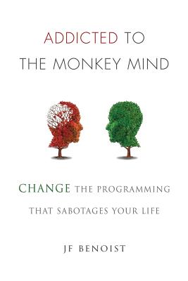 Addicted to the Monkey Mind: Change the Programming That Sabotages Your Life By Jean-Francois Benoist Cover Image