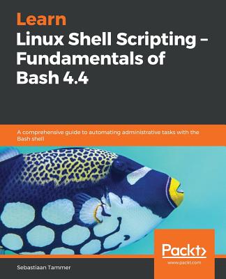 Learn Linux Shell Scripting - Fundamentals of Bash 4.4 Cover Image