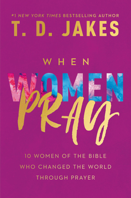 When Women Pray: 10 Women of the Bible Who Changed the World through Prayer By T. D. Jakes Cover Image