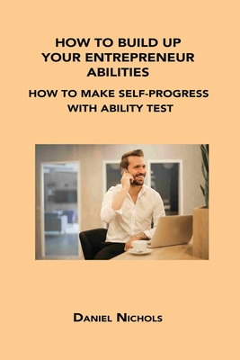 How to Build Up Your Entrepreneur Abilities: How to Make Self-Progress with Ability Test By Daniel Nichols Cover Image