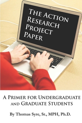 The Action Research Project Paper: A Primer for Undergraduate and Graduate Students By Sr. Syre, Thomas Cover Image