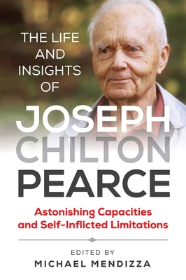 The Life and Insights of Joseph Chilton Pearce: Astonishing Capacities and Self-Inflicted Limitations By Michael Mendizza (Editor) Cover Image