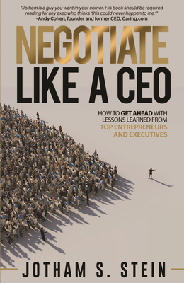 Negotiate Like a CEO: How to Get Ahead with Lessons Learned from Top Entrepreneurs and Executives By Jotham Stein Cover Image