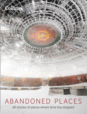 Abandoned Places: 60 Stories of Places Where Time Stopped Cover Image