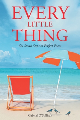 Every Little Thing: Six Small Steps to Perfect Peace By Gabriel O'Sullivan Cover Image