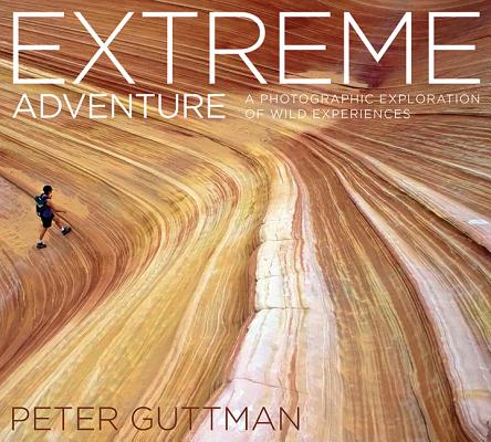 Extreme Adventure: A Photographic Exploration of Wild Experiences By Peter Guttman Cover Image