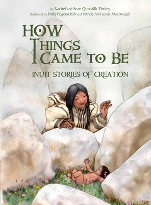 How Things Came to Be: Inuit Stories of Creation By Rachel Qitsualik-Tinsley, Sean Qitsualik-Tinsley, Emily Fiegenschuh (Illustrator) Cover Image