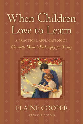 When Children Love to Learn: A Practical Application of Charlotte Mason's Philosophy for Today By Elaine Cooper (Editor), Eve Anderson (Foreword by), Elaine Cooper (Preface by) Cover Image