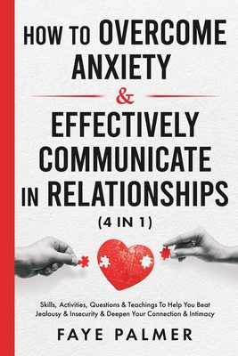 How To Overcome Anxiety & Effectively Communicate In Relationships (4 in 1): Skills, Activities, Questions & Teachings To Help You Beat Jealousy & Ins (Self-Determination and Actualization - Become the Person You Were Meant to Be)