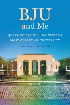 Bju and Me: Queer Voices from the World's Most Christian University By Lance Weldy (Editor), Curt Allison (Contribution by), Bill Ballantyne (Contribution by) Cover Image