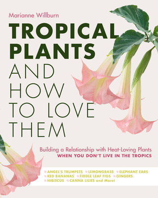 Tropical Plants and How to Love Them: Building a Relationship with Heat-Loving Plants When You Don't Live In The Tropics - Angel's Trumpets – Lemongrass – Elephant Ears – Red Bananas – Fiddle Leaf Figs – Gingers – Hibiscus – Canna Lilies and More! Cover Image