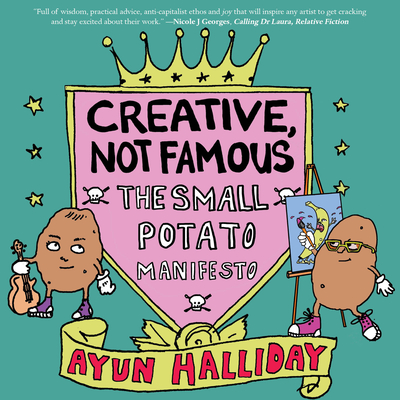 Creative, Not Famous: The Small Potato Manifesto: The Small Potato Manifesto By Ayun Halliday Cover Image