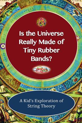 Is The Universe Really Made Of Tiny Rubber Bands?: A Kid's