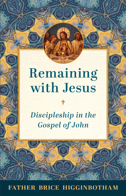 Remaining with Jesus: Discipleship in the Gospel of John By Father Brice Higginbotham Cover Image