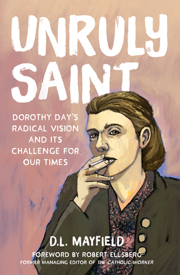 Unruly Saint: Dorothy Day's Radical Vision and Its Challenge for Our Times By D. L. Mayfield, Robert Ellsberg (Foreword by) Cover Image