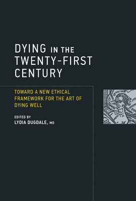 Dying in the Twenty-First Century: Toward a New Ethical Framework for the Art of Dying Well (Basic Bioethics)