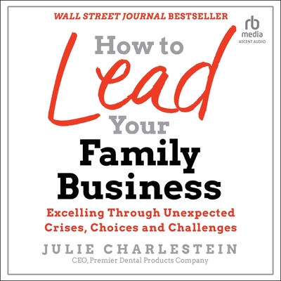 How to Lead Your Family Business: Excelling Through Unexpected Crises, Choices, and Challenges