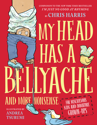 My Head Has a Bellyache: And More Nonsense for Mischievous Kids and Immature Grown-Ups (Mischievous Nonsense) By Chris Harris, Andrea Tsurumi (Illustrator) Cover Image