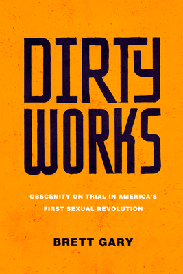 Dirty Works: Obscenity on Trial in America's First Sexual Revolution By Brett Gary Cover Image