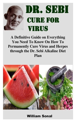 Dr. Sebi Cure for Virus: A Definitive Guide on Everything You Need To Know On How To Permanently Cure Virus and Herpes through the Dr. Sebi Alk By William Sonal Cover Image