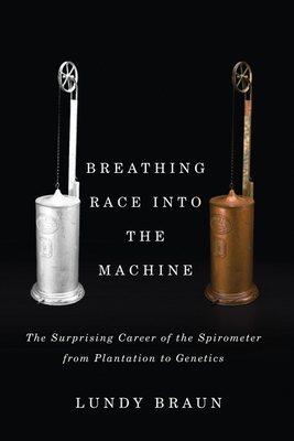 Breathing Race into the Machine: The Surprising Career of the Spirometer from Plantation to Genetics By Lundy Braun Cover Image