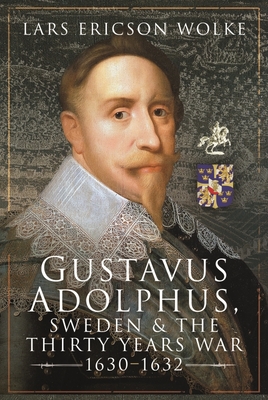 Gustavus Adolphus, Sweden and the Thirty Years War, 1630-1632 By Lars Ericson Wolke Cover Image