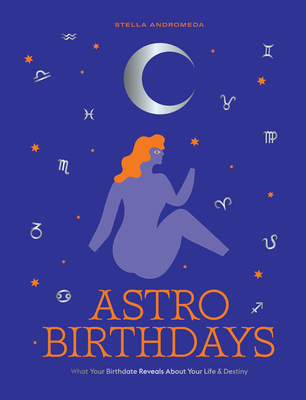 Astro Birthdays: What Your Birthdate Reveals About Your Life & Destiny By Stella Andromeda Cover Image