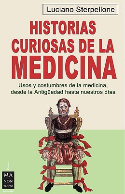 Historias curiosas de la medicina: Usos y costumbres de la medicina, desde la antigüedad hasta nuestros días By Luciano Sterpellone Cover Image