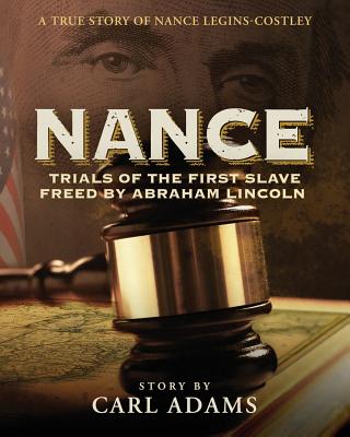 Nance: Trials of the First Slave Freed by Abraham Lincoln: A True Story of Nance Legins-Costley By Carl Adams, Lani Johnson (Illustrator) Cover Image