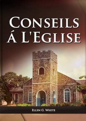 Conseils a l'Eglise: (Des conseils pratiques sur la santé, l'éducation, le foyer chrétien, les messages pour les jeunes et les événements d By Ellen G. White Cover Image