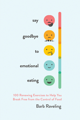 Say Goodbye to Emotional Eating: 100 Renewing Exercises to Help You Break Free from the Control of Food By Barb Raveling Cover Image